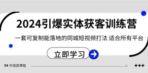 2024·引爆實體獲客訓(xùn)練營 一套可復(fù)制能落地的同城短視頻打法 適合所有平臺