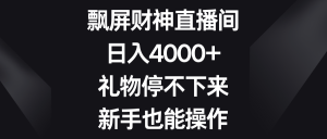 飄屏財(cái)神直播間，日入4000+，禮物停不下來，新手也能操作