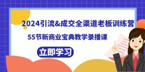 2024引流成交全渠道老板訓(xùn)練營，55節(jié)新商業(yè)寶典教學(xué)錄播課