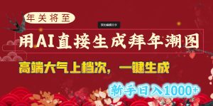年關(guān)將至，用AI直接生成拜年潮圖，高端大氣上檔次 一鍵生成，新手日入1000+