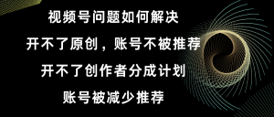 視頻號(hào)開(kāi)不了原創(chuàng)和創(chuàng)作者分成計(jì)劃 賬號(hào)被減少推薦 賬號(hào)不被推薦】如何解決