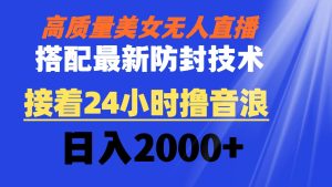 高質量美女無人直播搭配最新防封技術 又能24小時擼音浪 日入2000+
