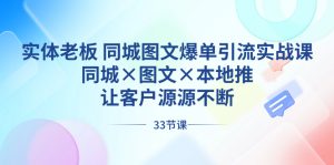 實(shí)體老板 同城圖文爆單引流實(shí)戰(zhàn)課，同城×圖文×本地推，讓客戶源源不斷