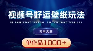 視頻號好運(yùn)壁紙玩法，簡單無腦 ，發(fā)一個(gè)爆一個(gè)，單作品收益1000＋