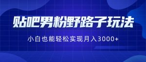 貼吧男粉野路子玩法，小白也能輕松實現(xiàn)月入3000+