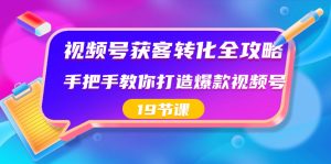 視頻號-獲客轉(zhuǎn)化全攻略，手把手教你打造爆款視頻號（19節(jié)課）