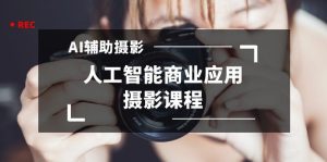 2024年AI輔助攝影人工智能商業(yè)應(yīng)用攝影課程（37節(jié)課）