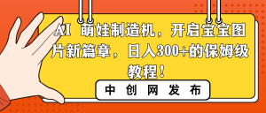 AI 萌娃制造機(jī)，開啟寶寶圖片新篇章，日入300+的保姆級(jí)教程！