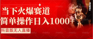 抖音半無(wú)人直播時(shí)下熱門賽道，操作簡(jiǎn)單，小白輕松上手日入1000+
