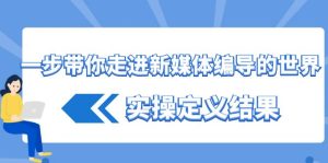 一步帶你走進(jìn) 新媒體編導(dǎo)的世界，實(shí)操定義結(jié)果（17節(jié)課）