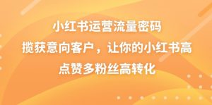 小紅書運營流量密碼，攬獲意向客戶，讓你的小紅書高點贊多粉絲高轉(zhuǎn)化