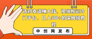 選對賽道賺大錢，視頻搬運(yùn)冷門平臺，日入500+的保姆級教程