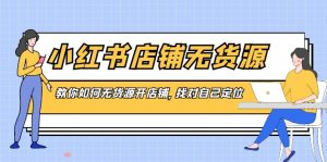 小紅書店鋪-無貨源，教你如何無貨源開店鋪，找對自己定位