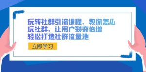 玩轉(zhuǎn)社群 引流課程，教你怎么玩社群，讓用戶裂變倍增，輕松打造社群流量池