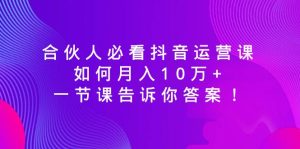 合伙人必看抖音運營課，如何月入10萬+，一節(jié)課告訴你答案！