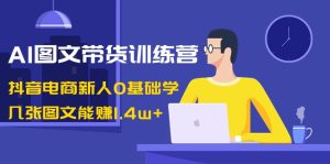 AI圖文帶貨訓(xùn)練營(yíng)：抖音電商新人0基礎(chǔ)學(xué)，幾張圖文能賺1.4w+