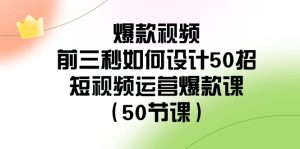 爆款視頻-前三秒如何設(shè)計50招：短視頻運(yùn)營爆款課（50節(jié)課）