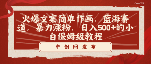 火爆文案簡(jiǎn)單作畫(huà)，藍(lán)海賽道，暴力漲粉，日入500+的小白保姆級(jí)教程