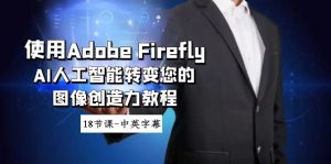 使用Adobe Firefly AI人工智能轉(zhuǎn)變您的圖像創(chuàng)造力教程-18節(jié)課-中英字幕