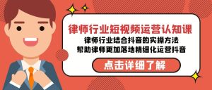 律師行業(yè)-短視頻運(yùn)營(yíng)認(rèn)知課，律師行業(yè)結(jié)合抖音的實(shí)戰(zhàn)方法-高清無(wú)水印課程