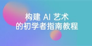Stable Diffusion 101：構(gòu)建 AI 藝術(shù)的初學(xué)者指南教程-16節(jié)課-中英字幕