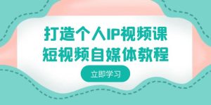 打造個(gè)人IP視頻課-短視頻自媒體教程，個(gè)人IP如何定位，如何變現(xiàn)