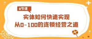 實(shí)體·如何快速實(shí)現(xiàn)從0-100的連鎖經(jīng)營之道（8節(jié)視頻課）