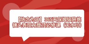 【信念 為王】365天-保姆級陪練，鏡頭表現(xiàn)力登頂必修課（無水?。? />
            </div>
        </div>
    	
        <div   id=