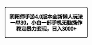 陰陽師手游4.0版本全新懶人玩法，一單30，小白一部手機無腦操作，穩(wěn)定暴…