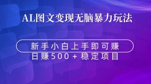 無腦暴力Al圖文變現(xiàn)  上手即賺  日賺500＋