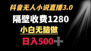 抖音小說無人3.0玩法 隔壁收費(fèi)1280  輕松日入500+