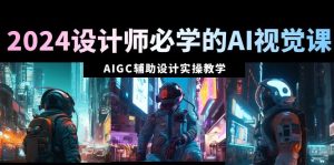 2024設計師必學的AI視覺課：AIGC輔助設計實操教學（66節(jié)課）