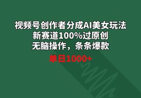 視頻號(hào)創(chuàng)作者分成AI美女玩法 新賽道100%過原創(chuàng)無腦操作 條條爆款 單日1000+
