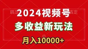 2024視頻號(hào)多收益新玩法，每天5分鐘，月入1w+，新手小白都能簡(jiǎn)單上手