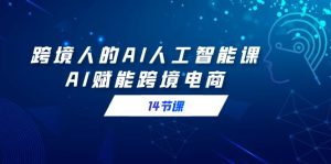 跨境人的AI人工智能課，AI賦能跨境電商（14節(jié)課）