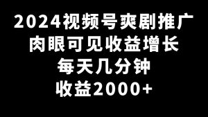 2024視頻號爽劇推廣，肉眼可見的收益增長，每天幾分鐘收益2000+
