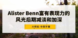 Alister Benn富有表現(xiàn)力的風(fēng)光后期減淡和加深大師班-中英字幕