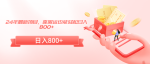 24年最新項(xiàng)目，靠搬運(yùn)也能輕松日入800+