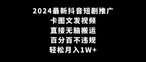 2024最新抖音短劇推廣，卡圖文發(fā)視頻 直接無(wú)腦搬 百分百不違規(guī) 輕松月入1W+