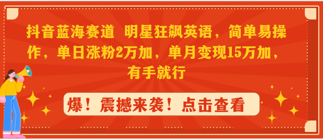 抖音藍(lán)海賽道，明星狂飆英語(yǔ)，簡(jiǎn)單易操作，單日漲粉2萬(wàn)加，單月變現(xiàn)15萬(wàn)…
