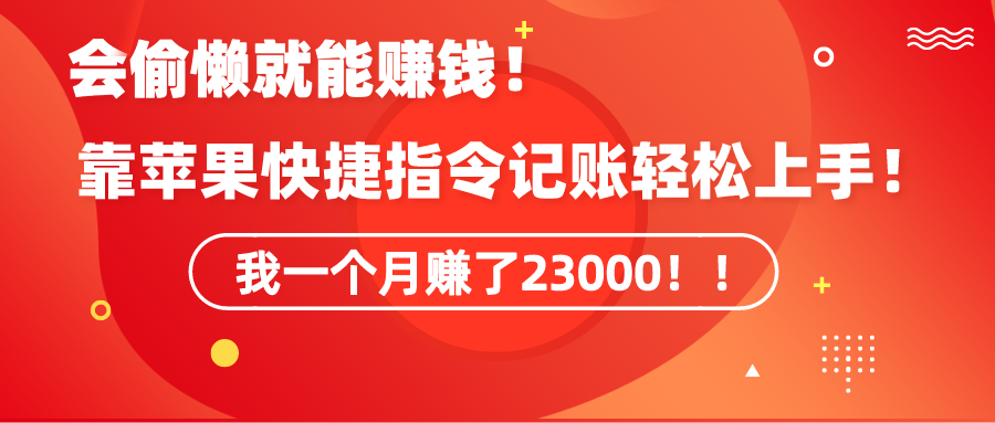 《會偷懶就能賺錢！靠蘋果快捷指令自動記賬輕松上手，一個月變現(xiàn)23000！》