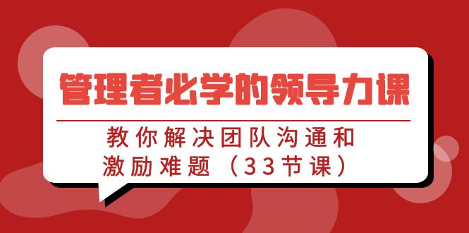 管理者必學(xué)的領(lǐng)導(dǎo)力課：教你解決團(tuán)隊(duì)溝通和激勵難題（33節(jié)課）