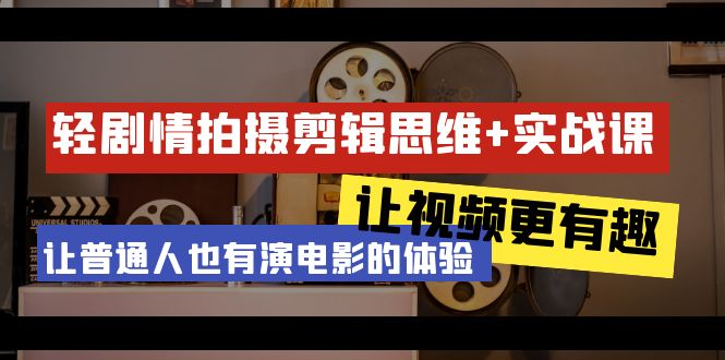 輕劇情+拍攝剪輯思維實戰(zhàn)課 讓視頻更有趣 讓普通人也有演電影的體驗-23節(jié)課