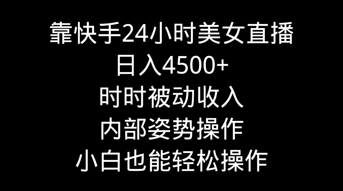 靠快手美女24小時直播，日入4500+，時時被動收入，內(nèi)部姿勢操作，小白也…