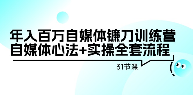 年入百萬自媒體鐮刀訓(xùn)練營：自媒體心法+實(shí)操全套流程（31節(jié)課）
