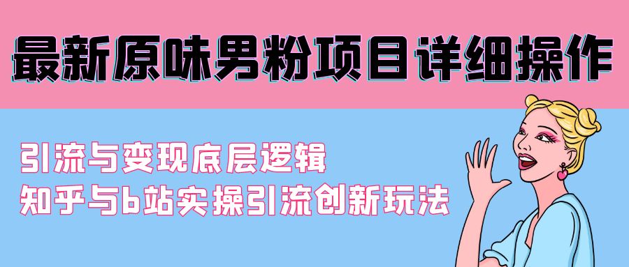 最新原味男粉項(xiàng)目詳細(xì)操作 引流與變現(xiàn)底層邏輯+知乎與b站實(shí)操引流創(chuàng)新玩法