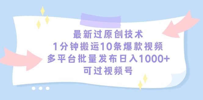 最新過原創(chuàng)技術(shù)，1分鐘搬運(yùn)10條爆款視頻，多平臺批量發(fā)布日入1000+，可…