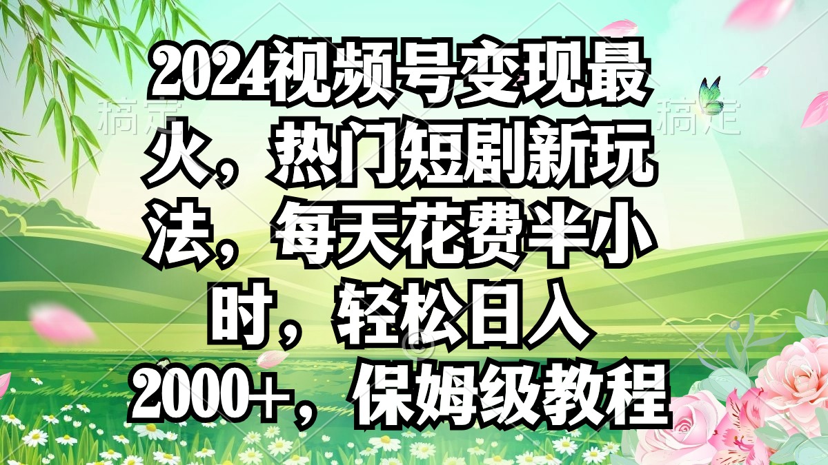 2024視頻號變現(xiàn)最火，熱門短劇新玩法，每天花費半小時，輕松日入2000+，…