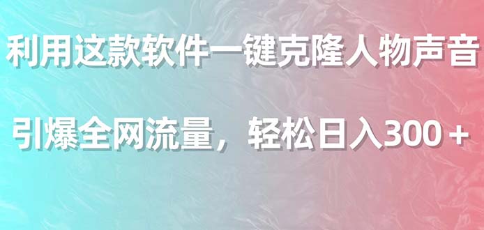 利用這款軟件一鍵克隆人物聲音，引爆全網(wǎng)流量，輕松日入300＋