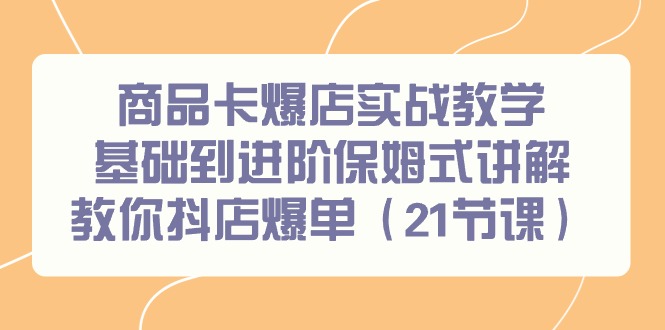 商品卡爆店實(shí)戰(zhàn)教學(xué)，基礎(chǔ)到進(jìn)階保姆式講解教你抖店爆單（21節(jié)課）